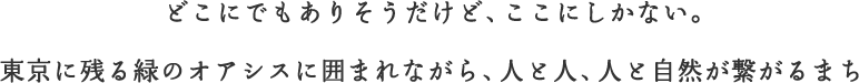 どこにでもありそうだけど、ここにしかない。東京に残る緑のオアシスに囲まれながら、人と人、人と自然が繋がるまち